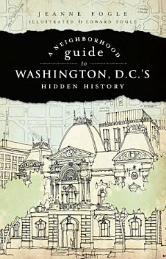 A Neighborhood Guide to Washington, D.C.\'s Hidden History