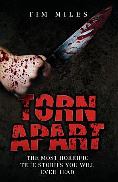 Torn Apart - The Most Horrific True Murder Stories You\'ll Ever Read