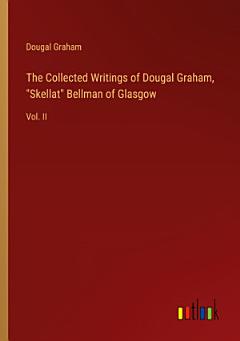 The Collected Writings of Dougal Graham, "Skellat" Bellman of Glasgow