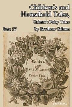 Children\'s and Household Tales, Grimm\'s Fairy Tales by Brothers Grimm : Part 17