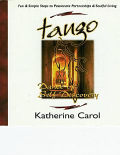 Tango:Dance of Self-Discovery - Fun & Simple Steps to Passionate Partnerships & Soulful Living