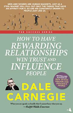 How to Have Rewarding Relationships Win Trust and Influence People: Dale Carnegie Success Series