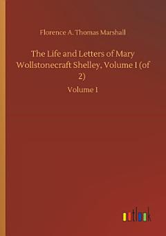 The Life and Letters of Mary Wollstonecraft Shelley, Volume I (of 2)