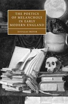 The Poetics of Melancholy in Early Modern England