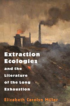 Extraction Ecologies and the Literature of the Long Exhaustion