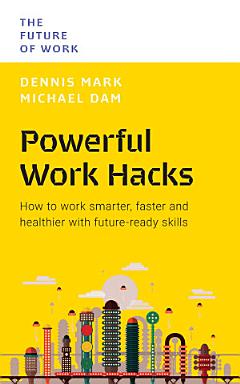 Powerful Work Hacks: How to work smarter, faster and healthier with future-ready skills (The Future of Work Series)