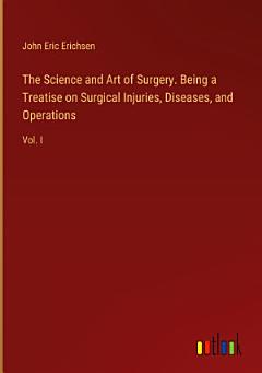 The Science and Art of Surgery. Being a Treatise on Surgical Injuries, Diseases, and Operations