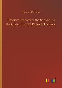 Historical Record of the Second, or the Queen ́s Royal Regiment of Foot