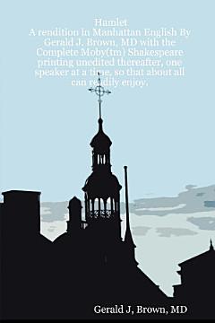 Hamlet: A Rendition in Manhattan English by Gerald J. Brown, MD with the Complete Moby(tm) Shakespeare Printing Unedited Thereafter, One Speaker at a Time, So that about All Can Readily Enjoy