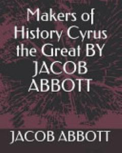 Makers of History Cyrus the Great by Jacob Abbott