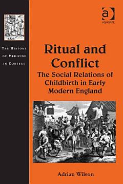 Ritual and Conflict: The Social Relations of Childbirth in Early Modern England