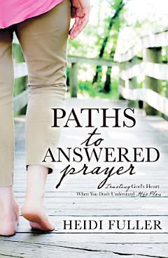 Paths to Answered Prayer: Trusting God\'s Heart When You Don\'t Understand His Plan