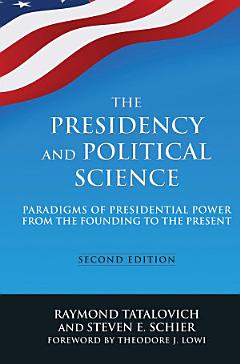 The Presidency and Political Science: Paradigms of Presidential Power from the Founding to the Present: 2014