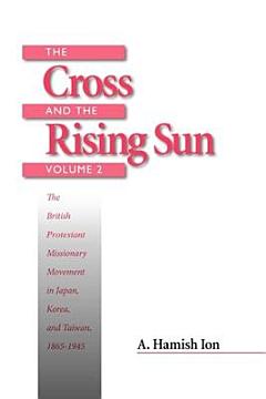 The Cross and the Rising Sun: The British Protestant missionary movement in Japan, Korea, and Taiwan, 1865-1945