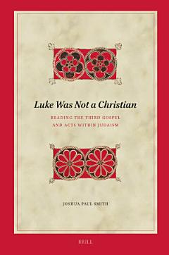 Luke Was Not A Christian: Reading the Third Gospel and Acts within Judaism