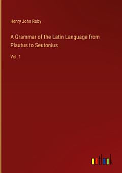 A Grammar of the Latin Language from Plautus to Seutonius