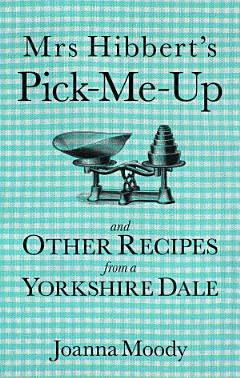 Mrs Hibbert\'s Pick-Me-Up and Other Recipes from a Yorkshire Dale