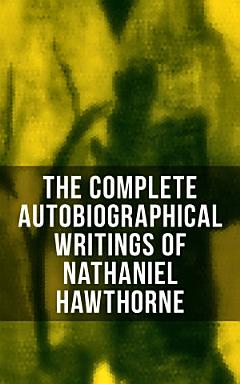 The Complete Autobiographical Writings of Nathaniel Hawthorne