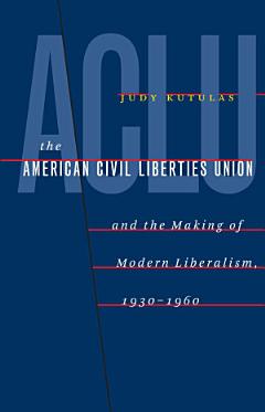 The American Civil Liberties Union & the Making of Modern Liberalism, 1930-1960