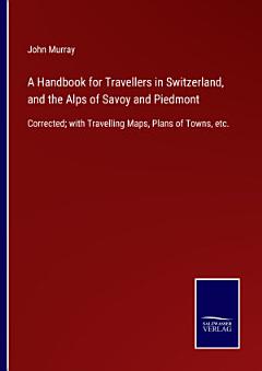 A Handbook for Travellers in Switzerland, and the Alps of Savoy and Piedmont