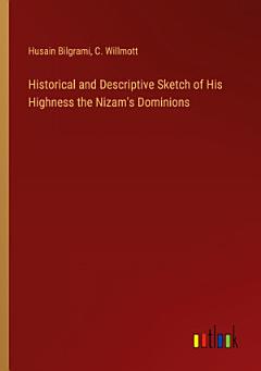 Historical and Descriptive Sketch of His Highness the Nizam\'s Dominions