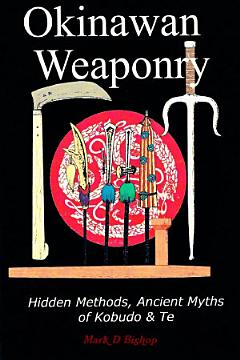 Okinawan Weaponry, Hidden Methods, Ancient Myths of Kobudo & Te