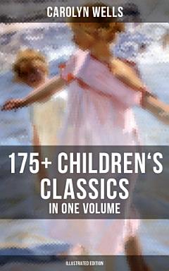 CAROLYN WELLS: 175+ Children\'s Classics in One Volume (Illustrated Edition)