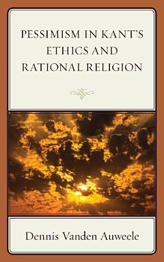 Pessimism in Kant\'s Ethics and Rational Religion