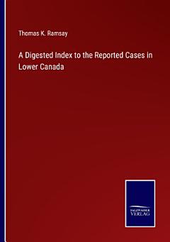 A Digested Index to the Reported Cases in Lower Canada