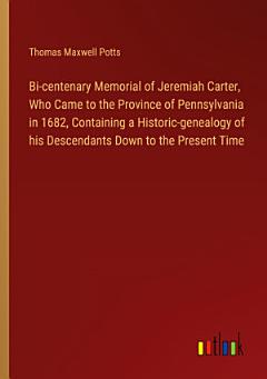 Bi-centenary Memorial of Jeremiah Carter, Who Came to the Province of Pennsylvania in 1682, Containing a Historic-genealogy of his Descendants Down to the Present Time