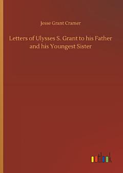 Letters of Ulysses S. Grant to his Father and his Youngest Sister