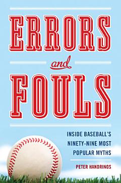 Errors and Fouls: Inside Baseball\'s Ninety-Nie Most Popular Myths