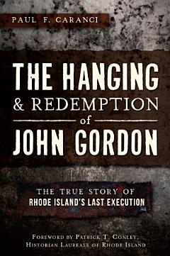 The Hanging and Redemption of John Gordon: The True Story of Rhode Island\'s Last Execution