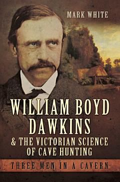 William Boyd Dawkins and the Victorian Science of Cave Hunting