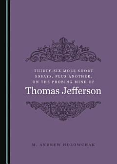 Thirty-Six More Short Essays, Plus Another, on the Probing Mind of Thomas Jefferson