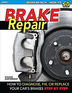 Brake Repair: How to Diagnose, Fix, or Replace Your Car\'s Brakes: Step-By-Step