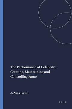 The Performance of Celebrity: Creating, Maintaining and Controlling Fame