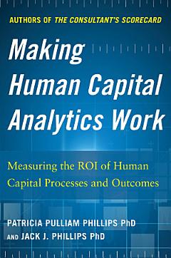 Making Human Capital Analytics Work: Measuring the ROI of Human Capital Processes and Outcomes