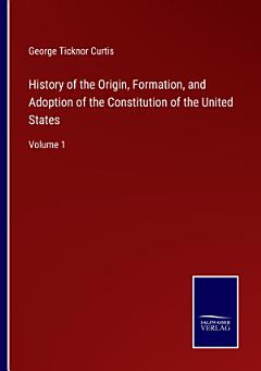 History of the Origin, Formation, and Adoption of the Constitution of the United States