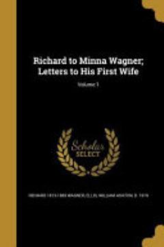 Richard to Minna Wagner; Letters to His First Wife; Volume 1