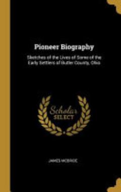 Pioneer Biography: Sketches of the Lives of Some of the Early Settlers of Butler County, Ohio