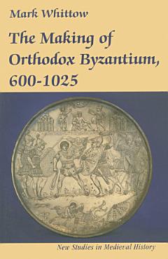 The Making of Orthodox Byzantium, 600–1025