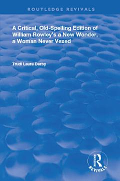 A Critical, Old-Spelling Edition of William Rowley\'s A New Wonder, A Woman Never Vexed