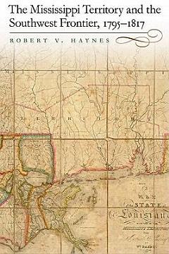 The Mississippi Territory and the Southwest Frontier, 1795-1817