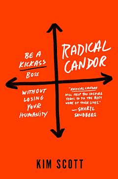 Radical Candor: Be a Kick-Ass Boss Without Losing Your Humanity