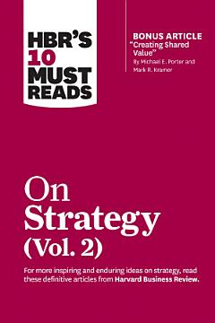 HBR\'s 10 Must Reads on Strategy, Vol. 2 (with bonus article "Creating Shared Value" By Michael E. Porter and Mark R. Kramer)