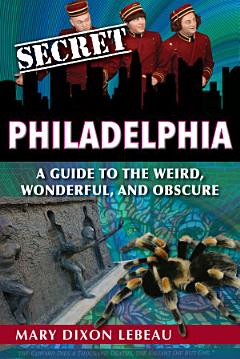 Secret Philadelphia: A Guide to the Weird, Wonderful, and Obscure