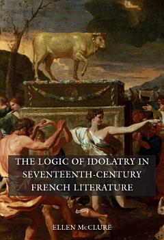 The Logic of Idolatry in Seventeenth-century French Literature