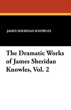 The Dramatic Works of James Sheridan Knowles