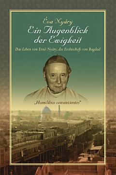 Ein Augenblick der Ewigkeit Das Leben von Ernest Nyáry, des Erzbischofs von Bagdad